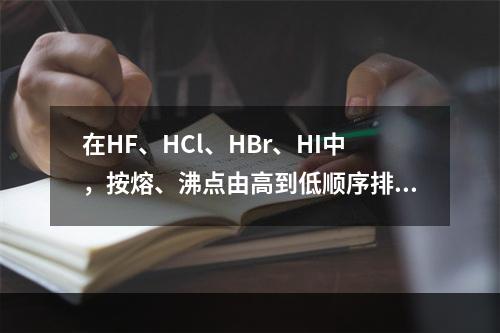 在HF、HCl、HBr、HI中，按熔、沸点由高到低顺序排列