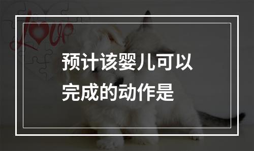 预计该婴儿可以完成的动作是