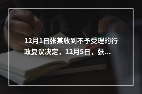 12月1日张某收到不予受理的行政复议决定，12月5日，张某因