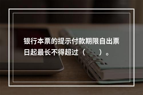 银行本票的提示付款期限自出票日起最长不得超过（　　）。