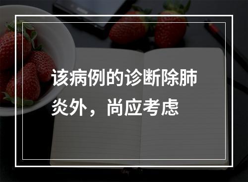 该病例的诊断除肺炎外，尚应考虑