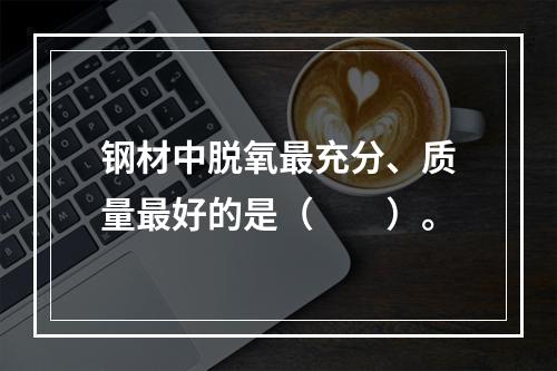 钢材中脱氧最充分、质量最好的是（　　）。