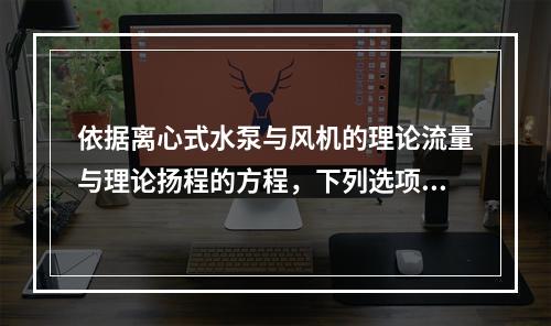 依据离心式水泵与风机的理论流量与理论扬程的方程，下列选项中表