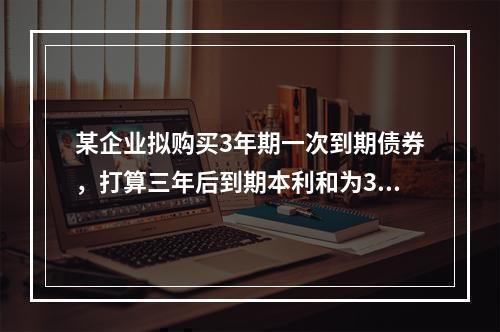 某企业拟购买3年期一次到期债券，打算三年后到期本利和为30