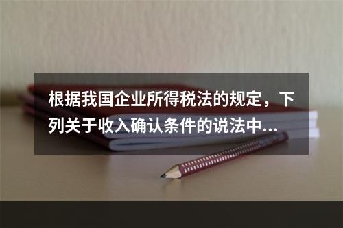 根据我国企业所得税法的规定，下列关于收入确认条件的说法中不正