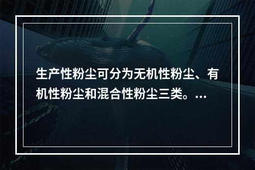 生产性粉尘可分为无机性粉尘、有机性粉尘和混合性粉尘三类。下