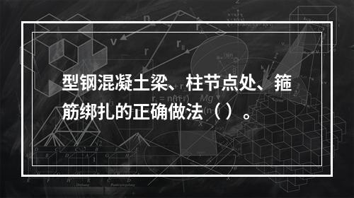 型钢混凝土梁、柱节点处、箍筋绑扎的正确做法（ ）。