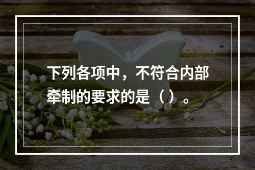 下列各项中，不符合内部牵制的要求的是（ ）。