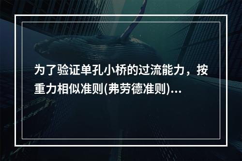 为了验证单孔小桥的过流能力，按重力相似准则(弗劳德准则)进行