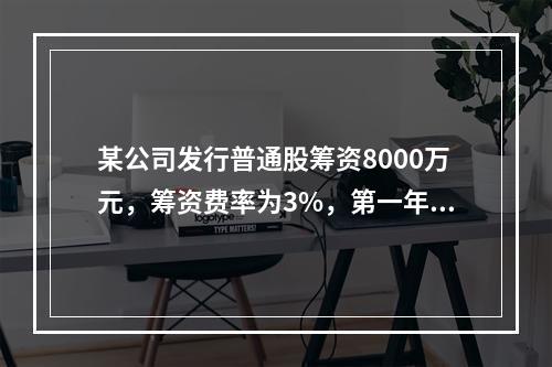 某公司发行普通股筹资8000万元，筹资费率为3%，第一年股