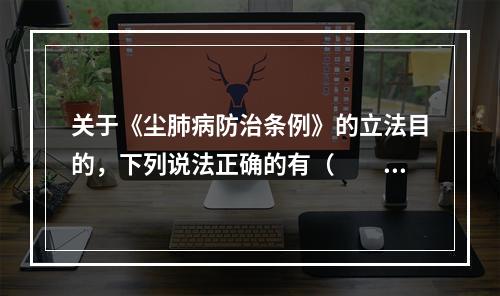 关于《尘肺病防治条例》的立法目的，下列说法正确的有（　　）