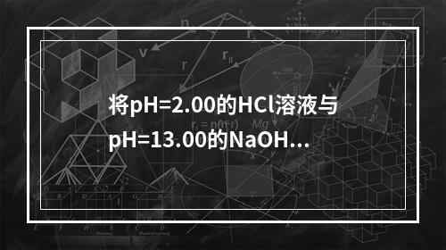 将pH=2.00的HCl溶液与pH=13.00的NaOH溶