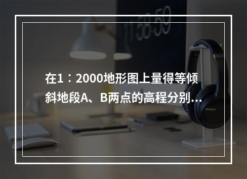 在1∶2000地形图上量得等倾斜地段A、B两点的高程分别为