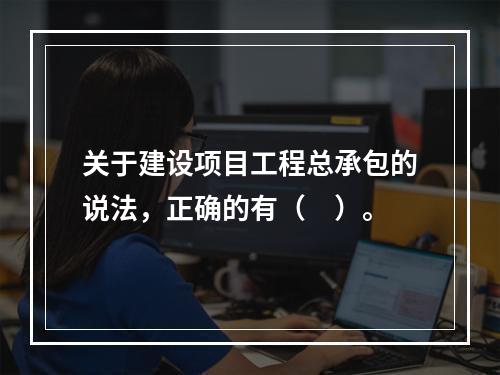 关于建设项目工程总承包的说法，正确的有（　）。