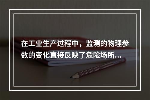 在工业生产过程中，监测的物理参数的变化直接反映了危险场所的危