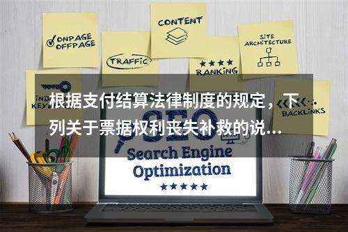 根据支付结算法律制度的规定，下列关于票据权利丧失补救的说法中