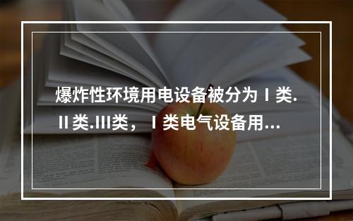 爆炸性环境用电设备被分为Ⅰ类.Ⅱ类.Ⅲ类，Ⅰ类电气设备用于（