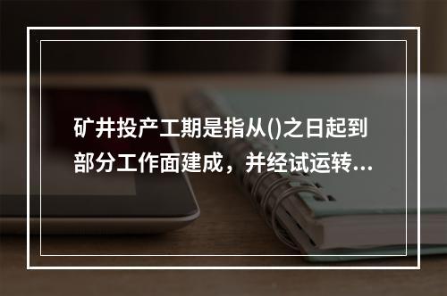 矿井投产工期是指从()之日起到部分工作面建成，并经试运转，试