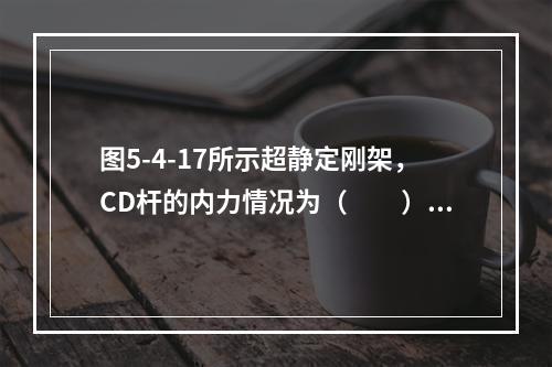 图5-4-17所示超静定刚架，CD杆的内力情况为（　　）。