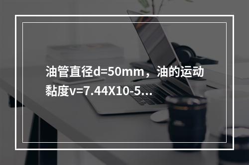 油管直径d=50mm，油的运动黏度v=7.44X10-5m2