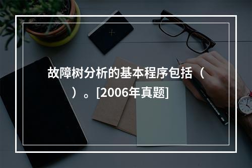 故障树分析的基本程序包括（　　）。[2006年真题]