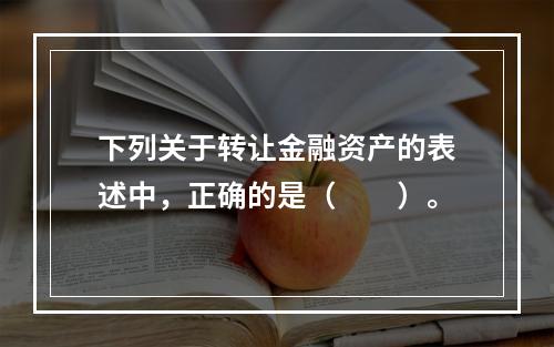 下列关于转让金融资产的表述中，正确的是（　　）。