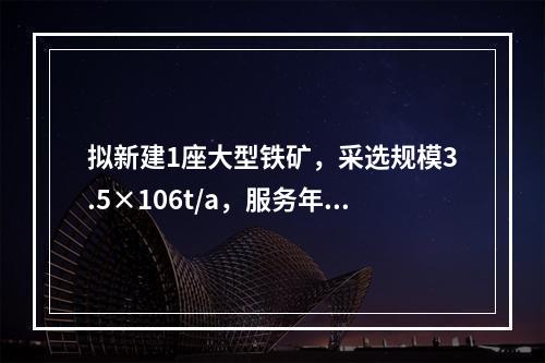 拟新建1座大型铁矿，采选规模3.5×106t/a，服务年限2