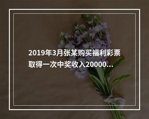 2019年3月张某购买福利彩票取得一次中奖收入20000元，