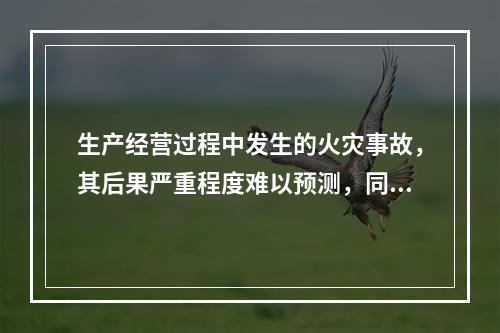 生产经营过程中发生的火灾事故，其后果严重程度难以预测，同类火