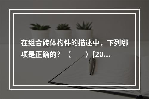 在组合砖体构件的描述中，下列哪项是正确的？（　　）[200