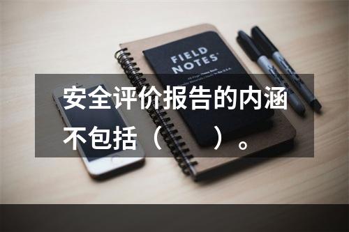 安全评价报告的内涵不包括（　　）。