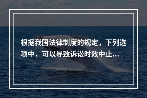 根据我国法律制度的规定，下列选项中，可以导致诉讼时效中止的是