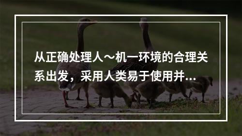 从正确处理人～机一环境的合理关系出发，采用人类易于使用并且差