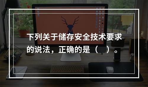 下列关于储存安全技术要求的说法，正确的是（　）。