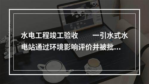 水电工程竣工验收　　一引水式水电站通过环境影响评价并被批复后