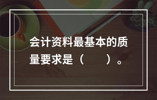 会计资料最基本的质量要求是（　　）。