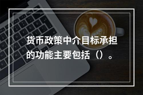 货币政策中介目标承担的功能主要包括（）。