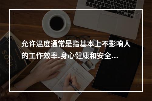 允许温度通常是指基本上不影响人的工作效率.身心健康和安全的温