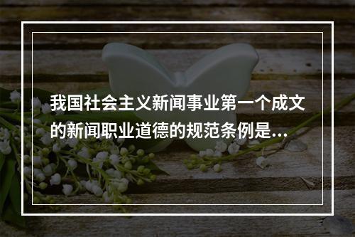 我国社会主义新闻事业第一个成文的新闻职业道德的规范条例是（）