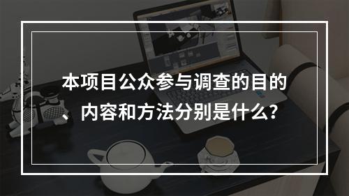 本项目公众参与调查的目的、内容和方法分别是什么？