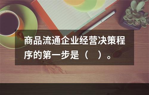 商品流通企业经营决策程序的第一步是（　）。