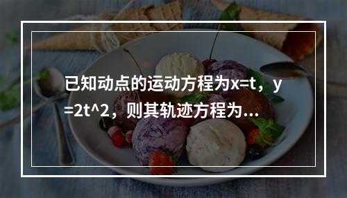 已知动点的运动方程为x=t，y=2t^2，则其轨迹方程为（　