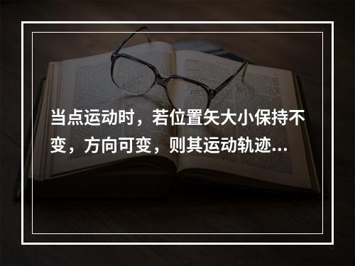 当点运动时，若位置矢大小保持不变，方向可变，则其运动轨迹为（