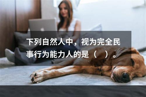 下列自然人中，视为完全民事行为能力人的是（　）。