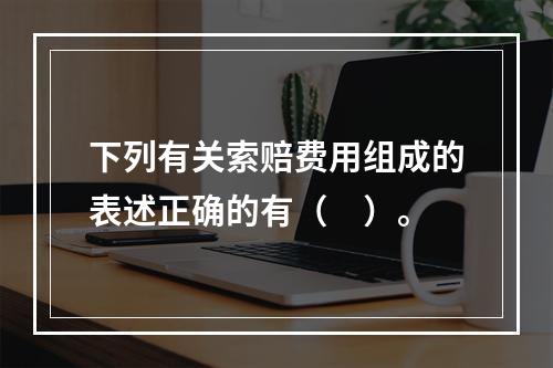 下列有关索赔费用组成的表述正确的有（　）。