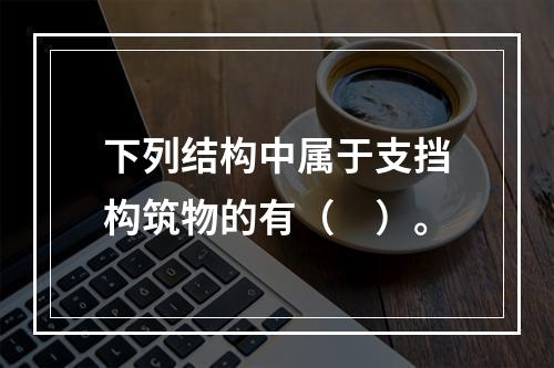 下列结构中属于支挡构筑物的有（　）。