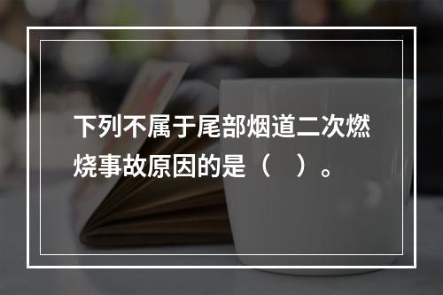 下列不属于尾部烟道二次燃烧事故原因的是（　）。