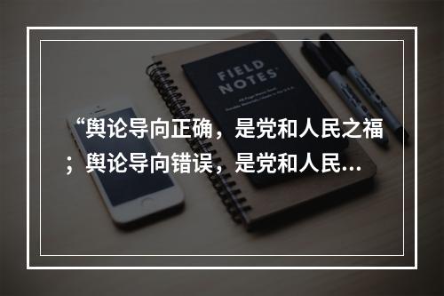 “舆论导向正确，是党和人民之福；舆论导向错误，是党和人民之祸