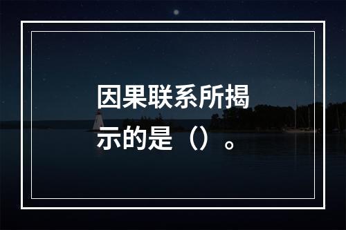 因果联系所揭示的是（）。