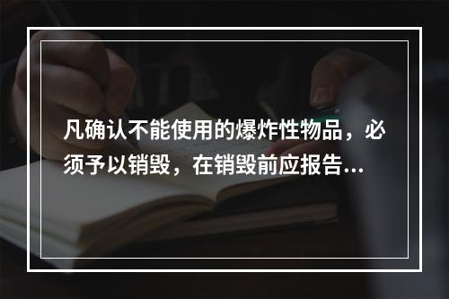 凡确认不能使用的爆炸性物品，必须予以销毁，在销毁前应报告当地